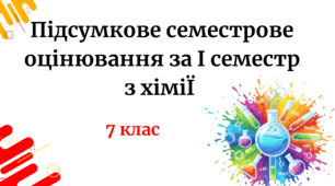 Підсумкове семестрове оцінювання за І семестр 2025/2026 н.р.з хімії 7 клас