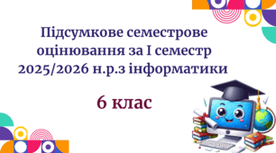 Підсумкове семестрове оцінювання за І семестр 2025/2026 н.р.з інформатики 6 клас