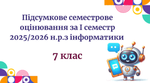 Підсумкове семестрове оцінювання за І семестр 2025/2026 н.р.з інформатики 7 клас