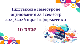 Підсумкове семестрове оцінювання за І семестр 2025/2026 н.р.з інформатики 10 клас