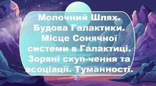Молочний Шлях. Будова Галактики. Місце Сонячної системи в Галактиці. Зоряні скупчення та асоціації. Туманності.
