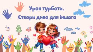 Тематичний урок "Урок турботи. Створи диво для іншого" (конспект уроку, презентація, роздатковий матеріал)
