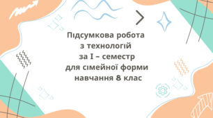 Підсумкова контрольна робота  з технологій  за І - семестр для сімейної форми  навчання 8 клас
