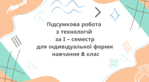 Підсумкова робота з технологій за І - семестр для індивідуальної форми навчання 8 клас