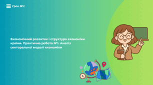 Урок №2: Економічний розвиток і структура економіки країни. Практична робота №1. Аналіз секторальної моделі економіки