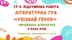 ГР 2. Підсумкова робота. Літературна гра «Упізнай героя». Українська література. 5 клас НУШ (підручник: Архипова В. П. та ін.)