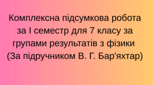 Комплексна підсумкова робота  за І семестр для 7 класу за групами результатів з фізики  (За підручником В. Г. Бар'яхтар)+ гугл форма
