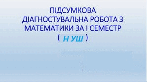 Підсумкова діагностувальна  робота з математики за І семестр
