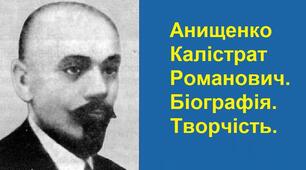 Анищенко Калістрат Романович.  Біографія. Творчість.