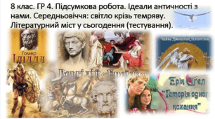 ГР 4. Підсумкова робота. Ідеали античності з нами. Середньовіччя: світло крізь темряву. Літературний міст у сьогодення (тестування / завдання відкритого типу).
