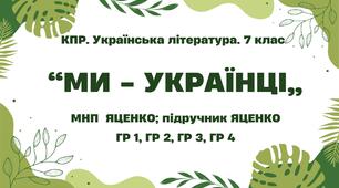 Комплексна ПР. 7 клас. Українська література. "Ми - українці" МНП Яценко, підручник Яценко; ГР 1, ГР 2, ГР 3, ГР 4