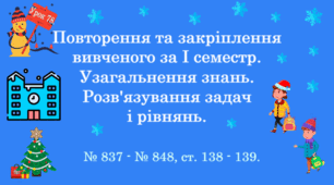 Урок. Повторення та закріплення вивченого за І семестр. Узагальнення знань. Розв’язування задач і рівнянь. № 837 - № 848, ст. 138 - 139. (Ч. І).