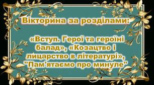 Вікторина за розділами: «Вступ. Герої та героїні балад», «Козацтво і лицарство в літературі», "Пам'ятаємо про минуле"