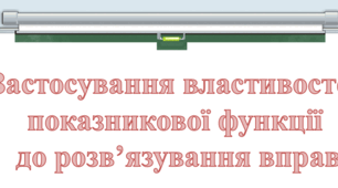 Презентація:"Застосування властивостей показникової функції до розв’язування вправ."