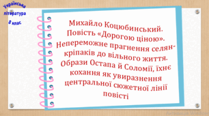 Михайло Коцюбинський. Повість «Дорогою ціною». Непереможне прагнення селян-кріпаків до вільного життя. Образи Остапа й Соломії, їхнє кохання як увиразнення центральної сюжетної лінії повісті (презентація, робочий аркуш, інтерактивна гра «Вірю – не вірю!»)