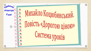 Михайло Коцюбинський. "Дорогою ціною". Система уроків (4 презентації, до кожної додається робочий аркуш та інтерактивна гра)