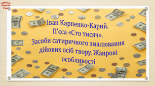 Іван Карпенко-Карий. Пʼєса «Сто тисяч». Засоби сатиричного змалювання дійових осіб твору. Жанрові особливості (презентація, робочий аркуш, інтерактивна гра-змагання «Жадоба vs людяність»)