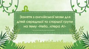 Заняття з англійської мови для середньої та старшої групи «Hello, літера A!»