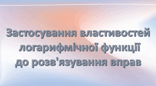 Презентація: "Застосування властивостей логарифмічної функції до розв’язування вправ"