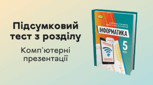Підсумковий тест з розділу «Комп’ютерні презентації»