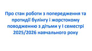 Наказ про стан роботи з попередження та  протидії булінгу і жорстокому  поводженню з дітьми у І семестрі  2025/2026 навчального року
