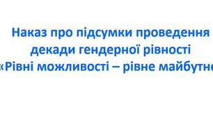 Наказ про підсумки проведення декади гендерної рівності «Рівні можливості – рівне майбутнє»