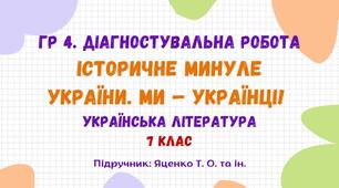 ГР 4. Підсумкова робота №2. Історичне минуле України. Ми – українці! Українська література. 7 клас НУШ (підручник: Яценко Т. О. та ін.)