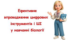 Досвід роботи вчителя біології: Ефективне впровадження цифрових інструментів і ШІ у навчанні біології.