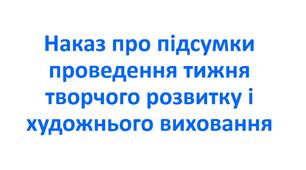 Наказ про підсумки проведення тижня творчого розвитку і художнього виховання