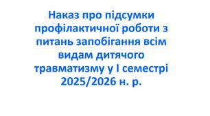 Наказ про підсумки профілактичної роботи з питань запобігання всім видам дитячого травматизму у І семестрі 2025/2026 н. р.