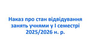 Наказ про стан відвідування занять учнями у І семестрі 2025/2026 н. р.