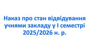Наказ про стан відвідування учнями закладу у І семестрі 2025/2026 н. р.