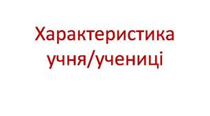 Характеристика учня/учениці. Складена класним керівником.