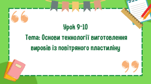 5 клас. Урок 9-10. Тема: Основи технології виготовлення виробів із повітряного пластиліну. Презентація виготовленого виробу. Вимоги до готового виробу