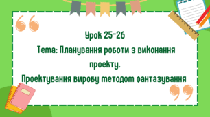 5 клас. Урок 25-26. Тема: Планування роботи з виконання проекту. Проектування виробу методом фантазування