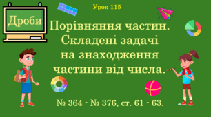 Урок. ДРОБИ. Порівняння частин. Складені задачі на знаходження частини від числа. № 364 - № 376, ст. 61 - 63. (Ч. ІІ).