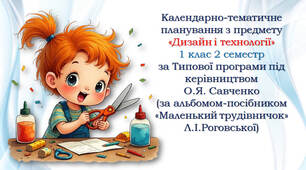 Календарно-тематичне планування з предмету «Дизайн і технології» 1 клас 2 семестр за Типової програми під керівництвом О.Я. Савченко (за альбомом-посібником «Маленький трудівничок» Л.І.Роговської)