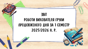 Звіт роботи вихователя групи подовженого дня за 1 семестр 2025/2026 навчального року