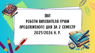 Звіт роботи вихователя групи подовженого дня за 2 семестр 2025/2026 навчального року