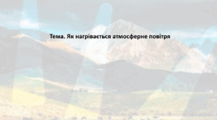 Географія. 6 клас (за підручником Гільберг Т.Г.). Презентація з теми "Як нагрівається атмосферне повітря"