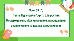 5 клас. Урок 69-70. Тема: Підготовка ґрунту для рослин. Висаджування, підживлювання, вирощування, розмноження та догляд за рослинами