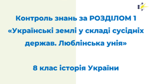 Контроль знань за РОЗДІЛОМ 1  «Українські землі у складі сусідніх держав. Люблінська унія»