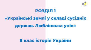 РОЗДІЛ 1 «Українські землі у складі сусідніх держав. Люблінська унія»