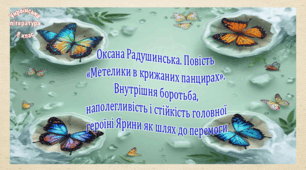 Оксана Радушинська. Повість «Метелики в крижаних панцирах». Внутрішня боротьба, наполегливість і стійкість головної героїні Ярини як шлях до перемоги (презентація, робочий аркуш, інтерактивна гра «Вірю – не вірю!»)