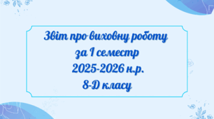 Звіт   про виховну роботу  за І семестр  2025-2026 н.р. 8-Д класу