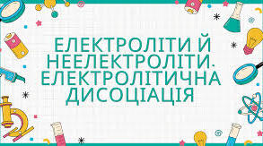 Електролітична дисоціація. Електроліти й неелектроліти. Електролітична дисоціація кислот, основ, солей у водних розчинах.  Ступінь електролітичної дисоціації. Сильні й слабкі електроліти.