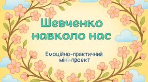 Емоційно-практичний міні-проєкт «Шевченко навколо нас»