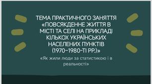 Тема практичного заняття «Повсякденне життя в місті та селі на прикладі кількох українських населених пунктів (1970–1980-ті рр.)»