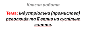 Індустріальна (промислова) революція та її вплив на суспільне життя.
