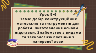 6 клас. Урок 5-6. Тема: Добір конструкційних матеріалів та інструментів для роботи. Виготовлення основи підставки. Знайомство з видами та технологією плетіння з паперової лози